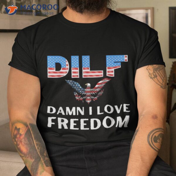 Dilf Damn I Love Freedom Usa Flag 4th July Independence Day Shirt