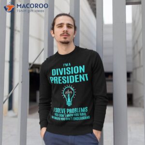 Division President - I Solve Problems Shirt 2 division president i solve problems shirt sweatshirt 1
