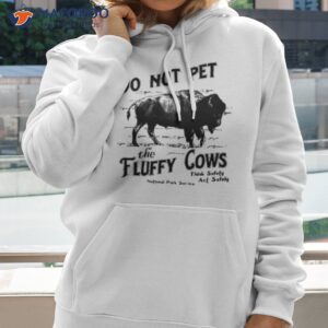 do not pet the fluffy cows thinks safety act safely 2023 shirt hoodie