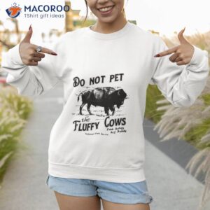 do not pet the fluffy cows thinks safety act safely 2023 shirt sweatshirt