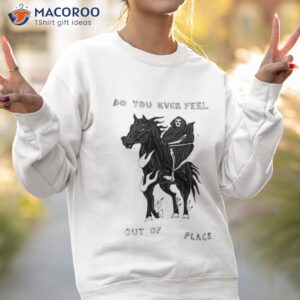 do you ever feel out of place the reaper shirt sweatshirt 2