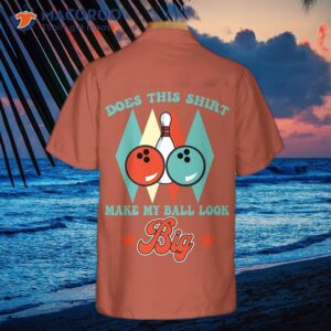 Does This Hawaiian Shirt Make My Ball Look Big? It’s A Unique Bowling And The Best Gift For Players.