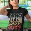 Dog Pet Who Let The Dogs Out? Funny Owner Shirt