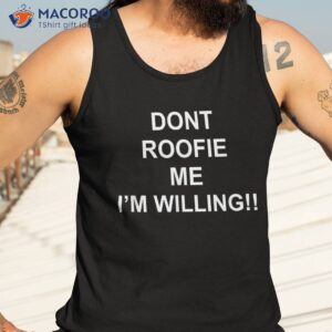 don amp acirc amp 128 amp 153 t roofie me i m willing shirt tank top 3