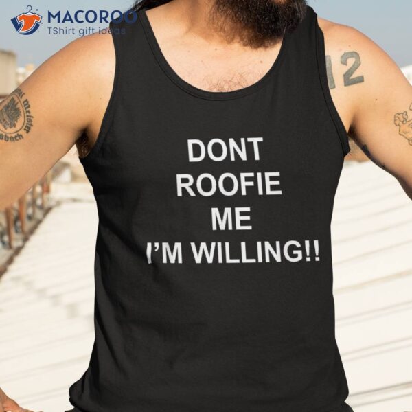 Don&acirc;€™t Roofie Me I’m Willing Shirt