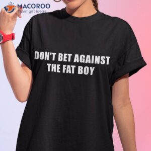 don t bet against the fat boy shirt tshirt 1