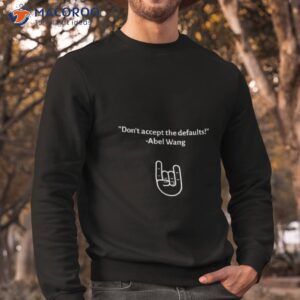 Don’t Accept The Defaults Abel Wang Shirt 2 dont accept the defaults abel wang shirt sweatshirt