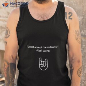 Don’t Accept The Defaults Abel Wang Shirt 3 dont accept the defaults abel wang shirt tank top