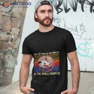 dont be a part of the problem be the whole problem vintage shirt tshirt 3