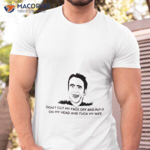 dont cut my face off and put it on your head and fuck my wife shirt tshirt