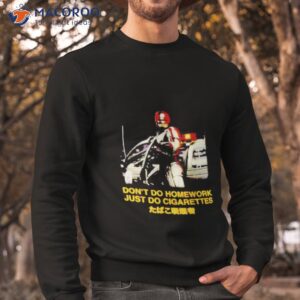 dont do homework just do cigarettes shirt sweatshirt