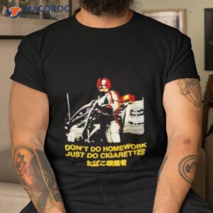 Don’t Do Homework Just Do Cigarettes Shirt
