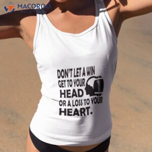 dont let a win get to your head or a loss to your heart shirt tank top 2
