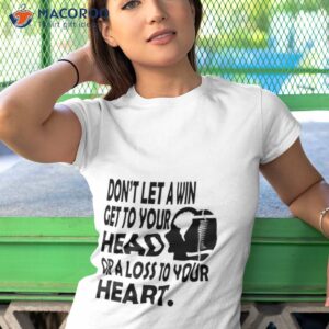 Don’t Let A Win Get To Your Head Or A Loss To Your Hearshirt 3 dont let a win get to your head or a loss to your heart shirt tshirt 1