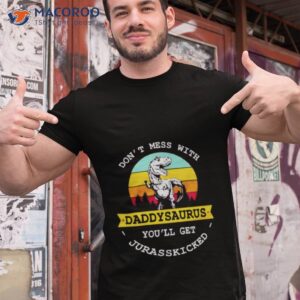 dont mess with daddysaurus you will get jurasskicked shirt tshirt 1