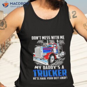 dont mess with me my daddys a trucker hell haul your butt away shirt tank top 3