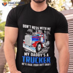 dont mess with me my daddys a trucker hell haul your butt away shirt tshirt