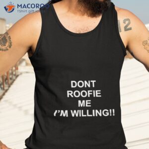 Dont Roofie Me I’m Willing Shirt 3 dont roofie me im willing shirt tank top 3