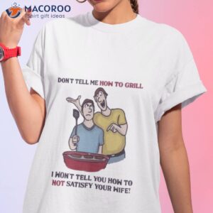 dont tell me how to grill i wont tell you how to not satisfy your wife shirt tshirt 1