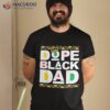 Dope Black Dad Juneteenth History Month Pride Fathers Shirt