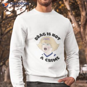 drag is not a crime lgbtq rights shirt sweatshirt