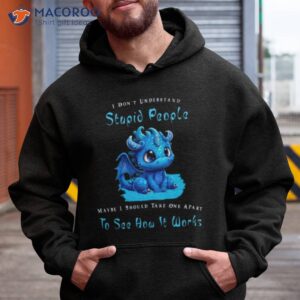 dragon i dont understand stupid people maybe i snow take one apart to see how it works shirt hoodie