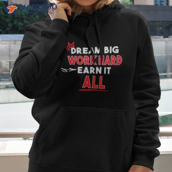 Dream Big Work Hard Earn It All Shirt