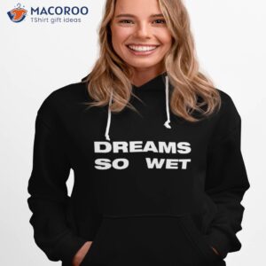 dreams so wet shirt hoodie 1