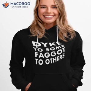 dyke to some faggot to others shirt hoodie 1