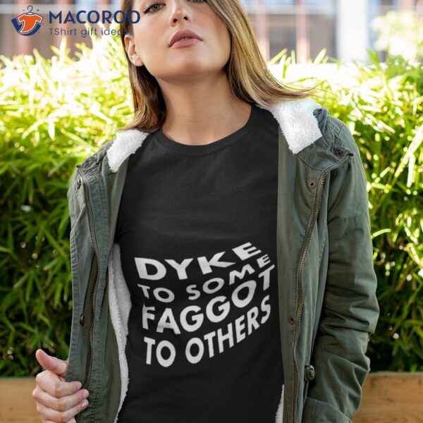 Dyke To Some Faggot To Others Shirt