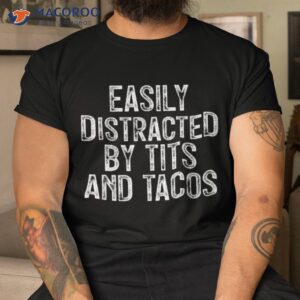 easily distracted by tits and tacos funny shirt tshirt