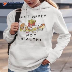 eat happy not healthy fast food shirt hoodie 3