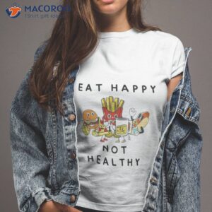 eat happy not healthy fast food shirt tshirt 2