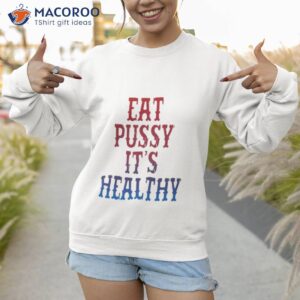 Eat Pussy It’s Healthy Shirt 2 eat pussy its healthy shirt 2 sweatshirt