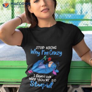 eeyore stop asking why im crazy i dont ask why youre so stupid shirt tshirt 1