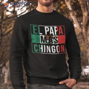 el papa mas chingon funny best mexican dad gift shirt sweatshirt