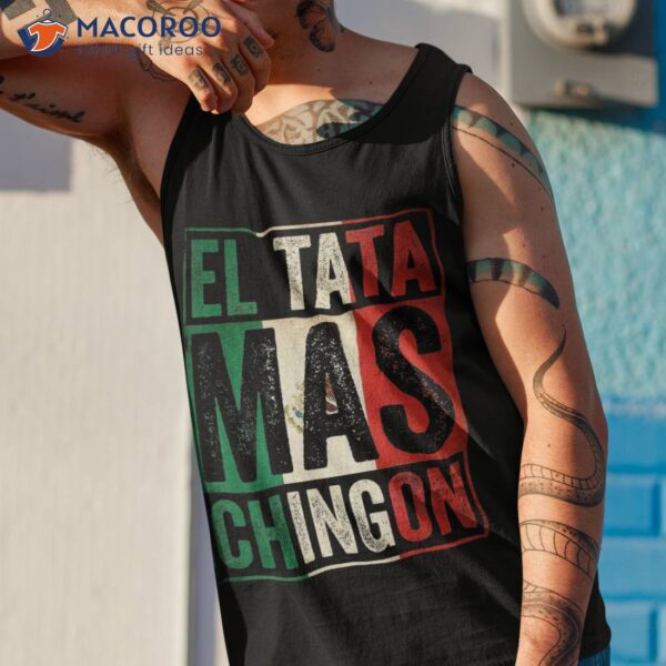 El Tata Mas Chingon Funny Grandpa Mexican Flag Spanish Dad Shirt