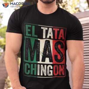 el tata mas chingon funny grandpa mexican flag spanish dad shirt tshirt