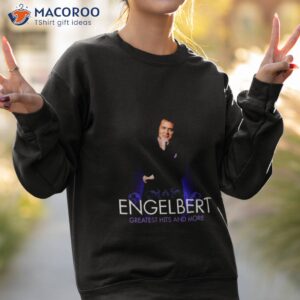engelbert greatest hits and more shirt sweatshirt 2