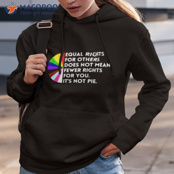 Equal Rights For Others Does Not Mean Fewer Rights For You It’s Not Pie Shirt