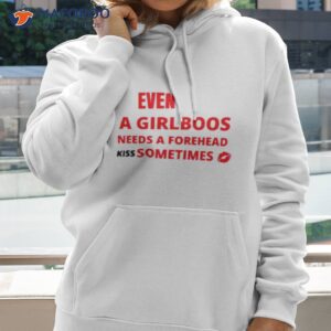 even a girlboos needs a forhead kiss sometimes shirt hoodie