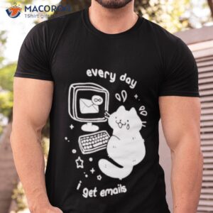 every day i get emails shirt 2 tshirt