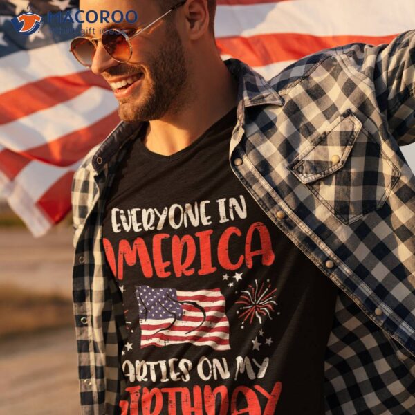 Everyone In America Parties On My Birthday July 4th Patriot Shirt