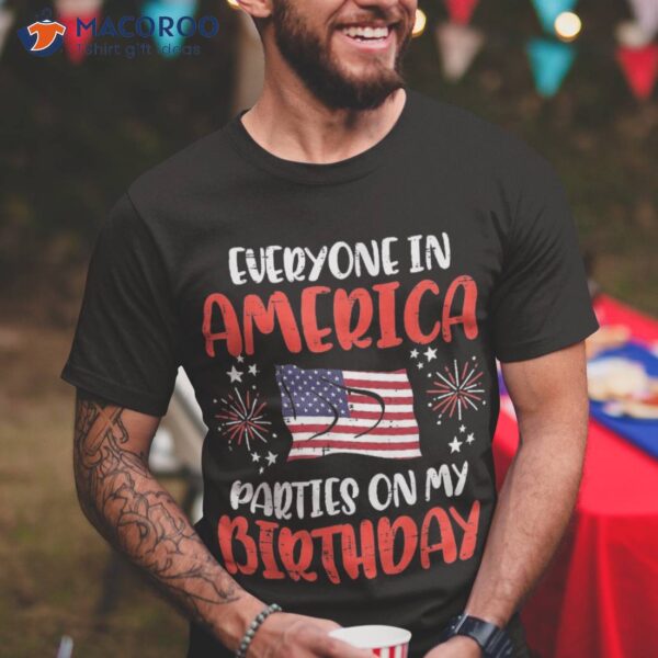 Everyone In America Parties On My Birthday July 4th Patriot Shirt