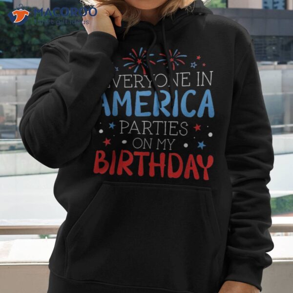 Everyone In America Parties On My Birthday July 4th Shirt