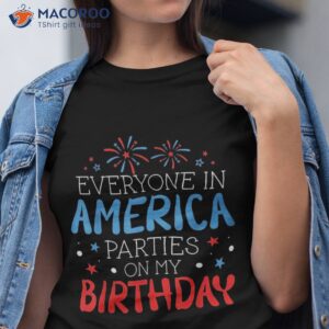 everyone in america parties on my birthday july 4th shirt tshirt
