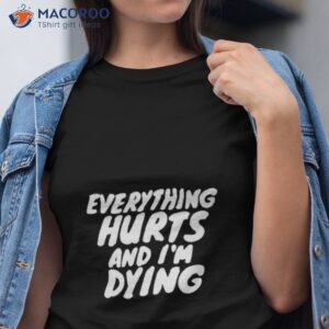 everything hurts and im dying shirt 3 tshirt