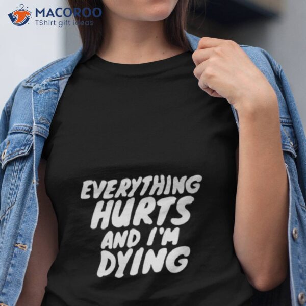 Everything Hurts And I’m Dying Shirt