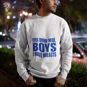 eyes down here boys i have breasts shirt sweatshirt