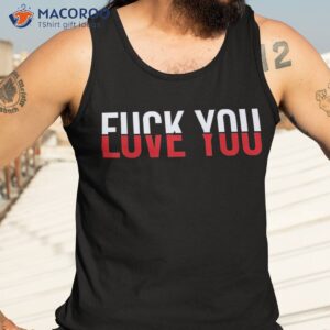 f ck you love and hate shirt tank top 3